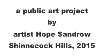 a public art project 
by 
artist Hope Sandrow
Shinnecock Hills, 2015