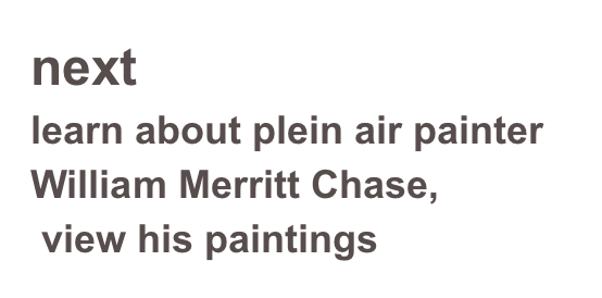 next 
learn about plein air painter William Merritt Chase,
 view his paintings